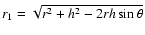 $r_{1}= \sqrt{r^{2} + h^{2} -2 rh \sin \theta}$