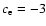 $c_{\rm e}=-3$