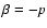 $\beta = -p$