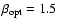 $\beta_{\rm opt} = 1.5$