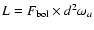 $L = F_{\rm bol} \times d^2 \omega_a$