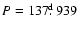 $P=137\hbox{$.\!\!^{\rm d}$ }939$