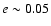 $e\sim0.05$