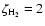 $\zeta_{\rm H_2}=2$