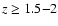 $z\geq 1.5{-}2$