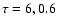 $\tau = 6, 0.6$