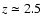 $z\simeq 2.5$