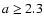 $a\geq2.3$