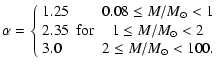 $\displaystyle \alpha=\left\{\begin{array}{lcc}
1.25&&0.08\le M/{M}_{\odot}< 1\\...
... for}&1\le M/{M}_{\odot}< 2\\
3.0&&2\le M/{M}_{\odot}< 100.
\end{array}\right.$