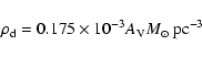 \begin{displaymath}\rho_{\rm d}=0.175\times 10^{-3} A_{\rm V} {M}_{\odot}~{\rm pc}^{-3}
\end{displaymath}