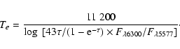 \begin{displaymath}%
T_{e}=\frac{11~200}{\log~[43\tau/(1-{\rm e}^{-\tau})\times
F_{\lambda6300}/F_{\lambda5577}]}\cdot
\end{displaymath}