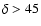 $\delta > 45$
