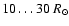 $10\dots 30~R_{\odot}$
