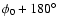 $\phi_0+180^{\circ}$