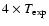 $4 \times T_{\rm exp}$