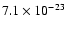 $7.1 \times 10^{-23}$