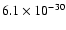 $6.1 \times 10^{-30}$