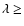 $\lambda \ge$