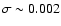 $\sigma \sim 0.002$