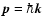 $\vec{p}=\hbar\vec{k}$