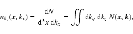 \begin{displaymath}n_{k_{x}}(\vec{x},k_{x})
= \frac{ {\rm d} N }{ {\rm d}^{3}x...
...} }
= \iint {\rm d}k_{y} ~ {\rm d}k_{z}~ N(\vec{x},\vec{k}),
\end{displaymath}