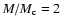$M/M_{\rm c} = 2$