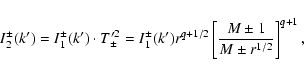 \begin{displaymath}
I_2^\pm(k') = I_1^\pm(k') \cdot T'^2_\pm = I_1^\pm(k') r^{q+1/2}
\left[ \frac{ M\pm 1 }{ M \pm r^{1/2} } \right]^{q+1},
\end{displaymath}