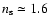 $n_{\rm s}\simeq1.6$