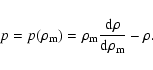 \begin{displaymath}%
p = p(\rho_{\rm m}) = \rho_{\rm m}\frac{{\rm d}\rho}{{\rm d}\rho_{\rm m}}-\rho.
\end{displaymath}