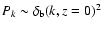 $P_k\sim\delta_{\rm b}(k,z=0)^2$