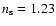 $n_{\rm s}=1.23$