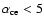 $\alpha_{\rm ce}<5$