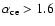 $\alpha_{\rm ce}>1.6$