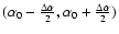 $(\alpha_0-\frac{\Delta\alpha}{2} , \alpha_0+\frac{\Delta\alpha}{2})$