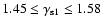 $1.45 \leq \gamma_{\rm s1} \leq 1.58$