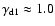$\gamma_{\rm d1} \approx 1.0$
