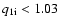 $q_{\rm 1i} < 1.03$