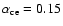 $\alpha_{\rm ce}=0.15$