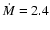 $\dot M=2.4$