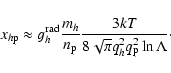 \begin{displaymath}%
x_{h{\rm p}}\approx
{g}_{h}^{{\rm rad}}\frac{m_{h}}{{n}_{\rm p}}
\frac{3kT}{8\sqrt\pi {q}_{h}^2{q}_{\rm p}^2\ln\Lambda}\cdot
\end{displaymath}