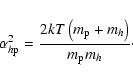 \begin{displaymath}%
\alpha_{h{\rm p}}^2=\frac{2kT\left(m_{\rm p}+m_h\right)}{m_{\rm p}m_h}\cdot
\end{displaymath}