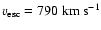 $v_{\rm esc}=790~{\rm km}~{\rm s}^{-1}$