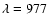 $\lambda=977$