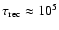 $\tau_{\rm rec}\approx 10^5$