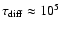 $\tau_{\rm diff}
\approx10^5$
