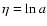 $\eta = \ln{a}$