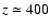 $z \simeq 400$