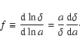\begin{displaymath}f \equiv \frac{{\rm d}\ln{\delta}}{{\rm d}\ln{a}} = \frac{a}{\delta}
\frac{{\rm d}\delta}{{\rm d}a} \cdot
\end{displaymath}