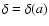 $\delta = \delta(a)$