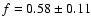 $f = 0.58 \pm 0.11$